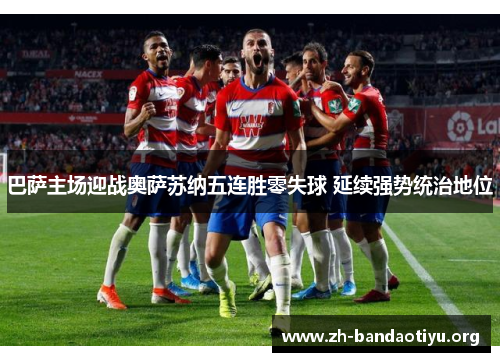 巴萨主场迎战奥萨苏纳五连胜零失球 延续强势统治地位