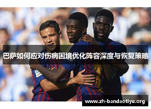 巴萨如何应对伤病困境优化阵容深度与恢复策略