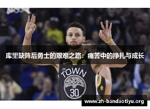 库里缺阵后勇士的艰难之路：痛苦中的挣扎与成长