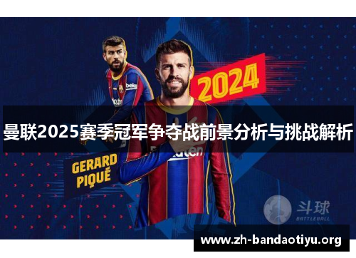 曼联2025赛季冠军争夺战前景分析与挑战解析