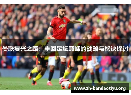 曼联复兴之路：重回足坛巅峰的战略与秘诀探讨