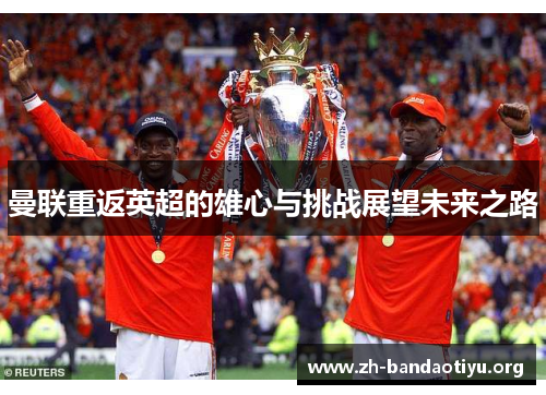 曼联重返英超的雄心与挑战展望未来之路