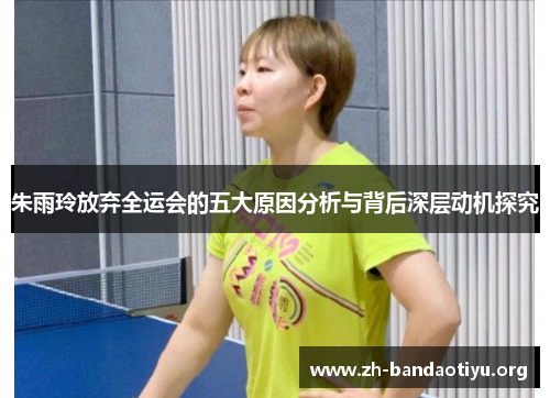朱雨玲放弃全运会的五大原因分析与背后深层动机探究