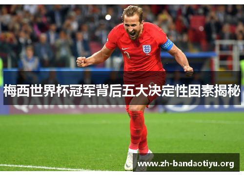 梅西世界杯冠军背后五大决定性因素揭秘