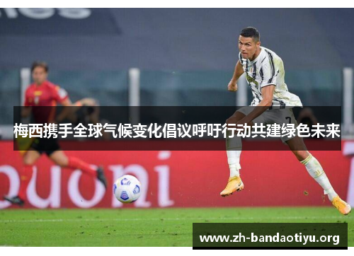 梅西携手全球气候变化倡议呼吁行动共建绿色未来