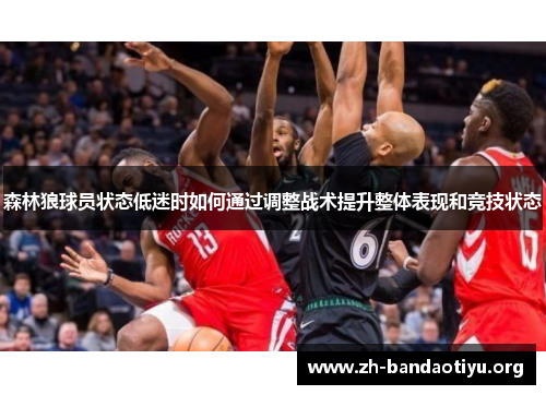 森林狼球员状态低迷时如何通过调整战术提升整体表现和竞技状态